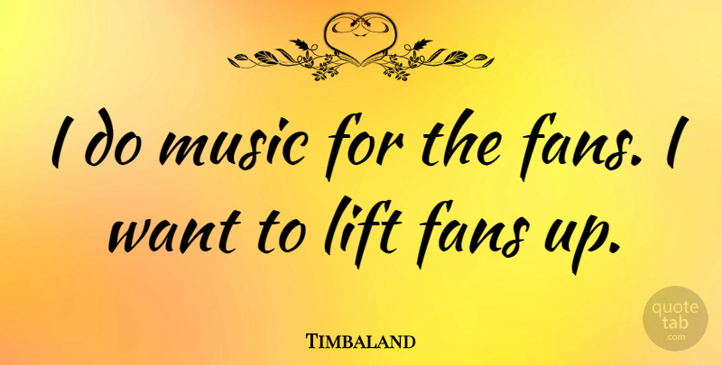 Timbaland Quote About Want, Fans, Lifts: I Do Music For The...