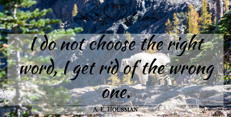 A. E. Housman Quote About Right Words: I Do Not Choose The...