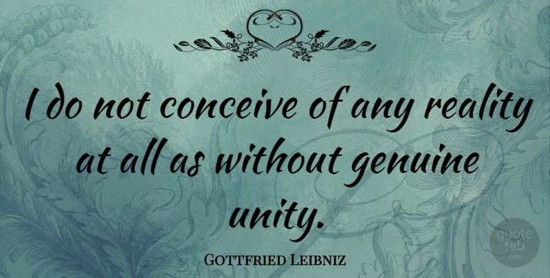 Gottfried Leibniz Quote About Reality, Unity, Genuine: I Do Not Conceive Of...