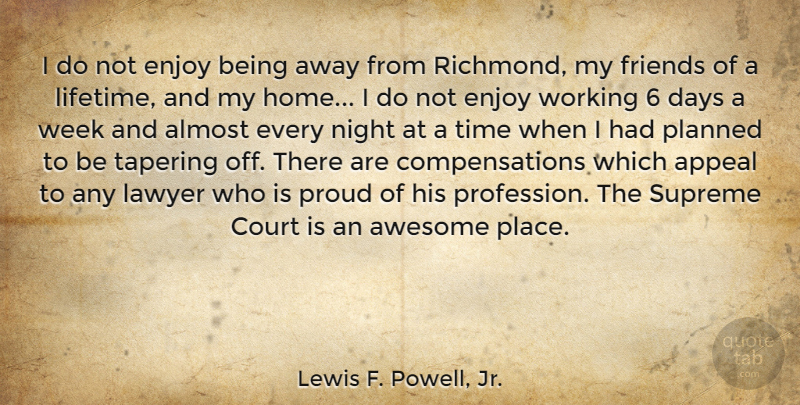 Lewis F. Powell, Jr. Quote About Almost, Appeal, Awesome, Court, Days: I Do Not Enjoy Being...