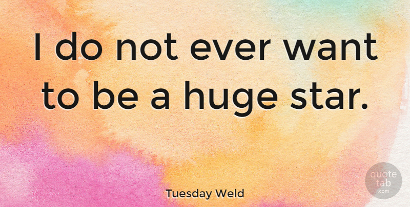 Tuesday Weld Quote About Stars, Want, Huge: I Do Not Ever Want...