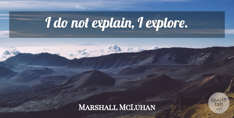 Marshall McLuhan Quote About Exploration: I Do Not Explain I...