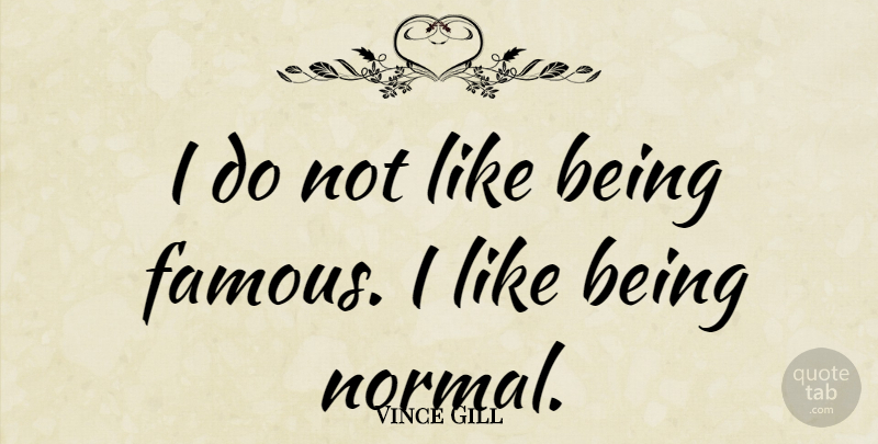 Vince Gill Quote About Normal, Fame, Being Famous: I Do Not Like Being...