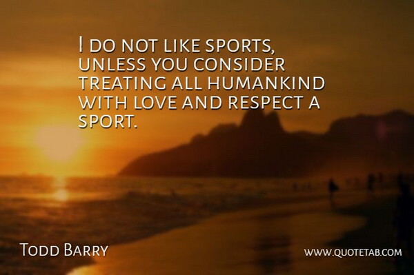 Todd Barry Quote About Sports, Love And Respect, Humankind: I Do Not Like Sports...