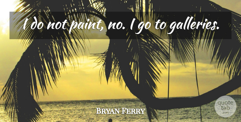 Bryan Ferry Quote About undefined: I Do Not Paint No...
