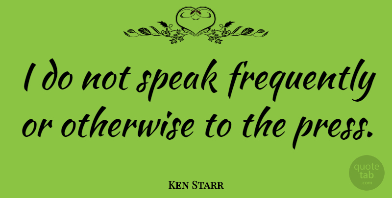 Ken Starr Quote About Otherwise: I Do Not Speak Frequently...