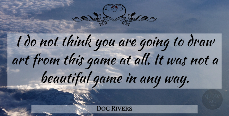 Doc Rivers Quote About Art, Beautiful, Draw, Game: I Do Not Think You...