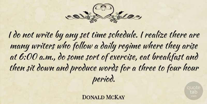 Donald McKay Quote About Arise, Breakfast, Eat, Follow, Four: I Do Not Write By...