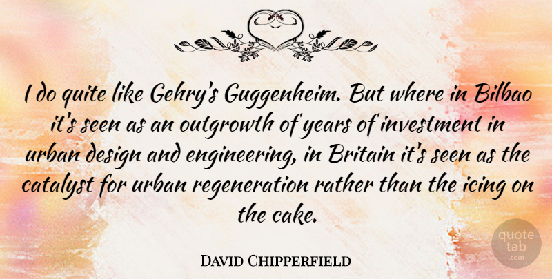 David Chipperfield Quote About Engineering, Years, Cake: I Do Quite Like Gehrys...