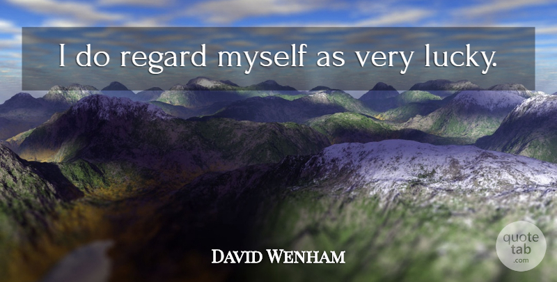 David Wenham Quote About Lucky, Regard: I Do Regard Myself As...