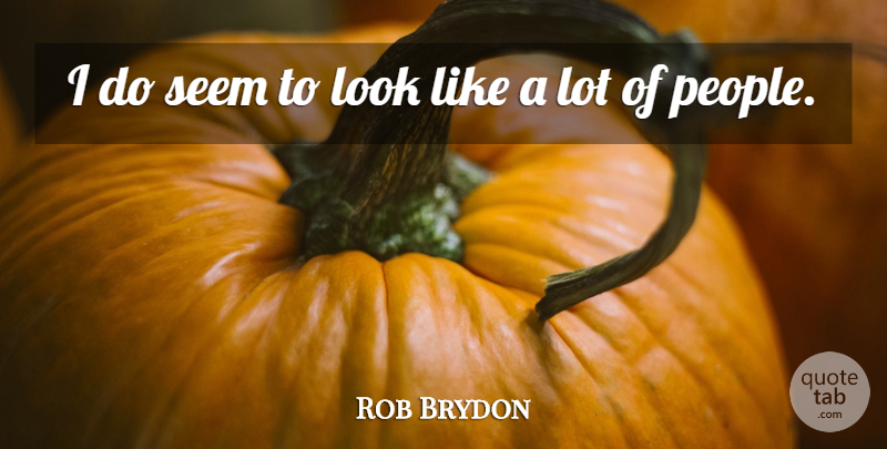Rob Brydon Quote About People, Looks, Seems: I Do Seem To Look...