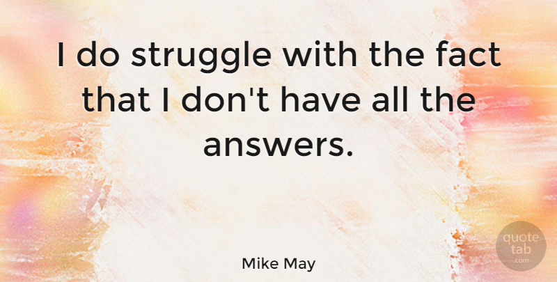 Mike May Quote About Struggle, Facts, Answers: I Do Struggle With The...