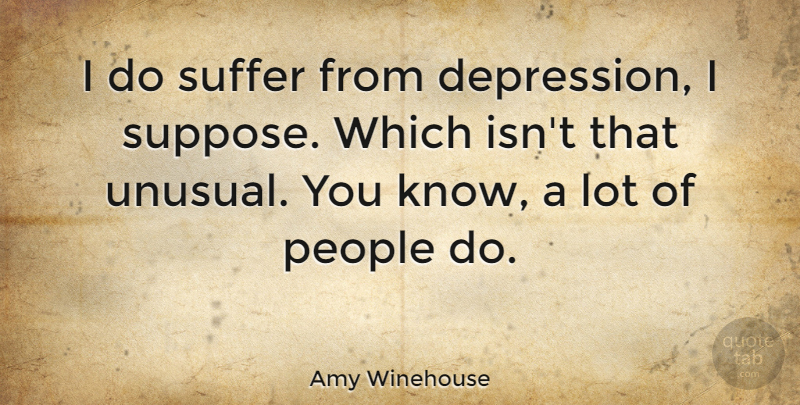Amy Winehouse Quote About People, Suffering, Unusual: I Do Suffer From Depression...