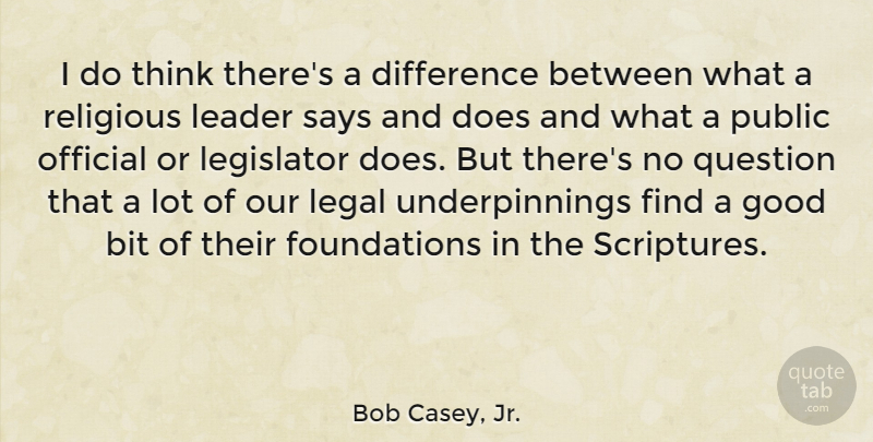 Bob Casey, Jr. Quote About Bit, Difference, Good, Legal, Legislator: I Do Think Theres A...