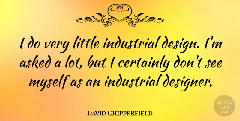 David Chipperfield Quote About Design, Littles, Designer: I Do Very Little Industrial...