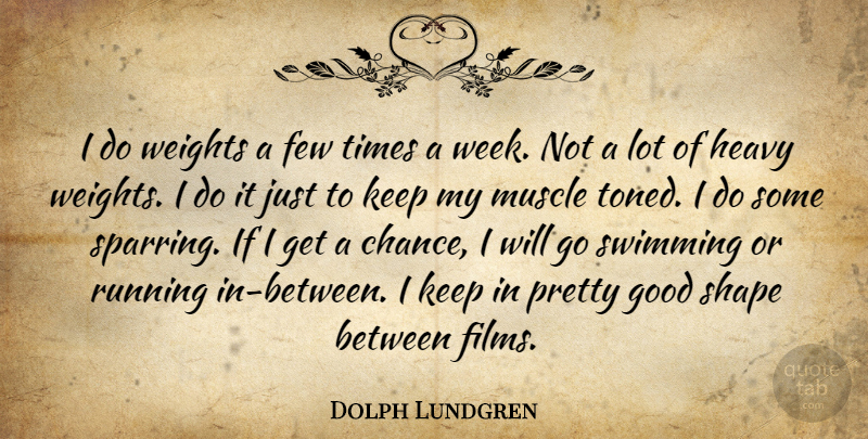 Dolph Lundgren Quote About Running, Swimming, Weight: I Do Weights A Few...