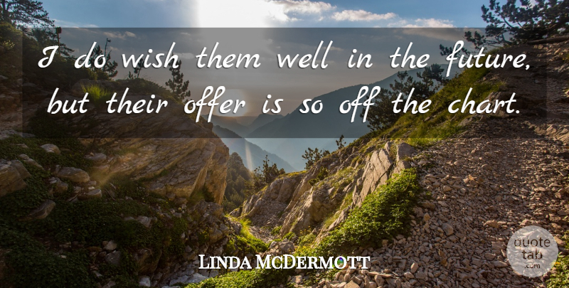 Linda McDermott Quote About Future, Offer, Wish: I Do Wish Them Well...