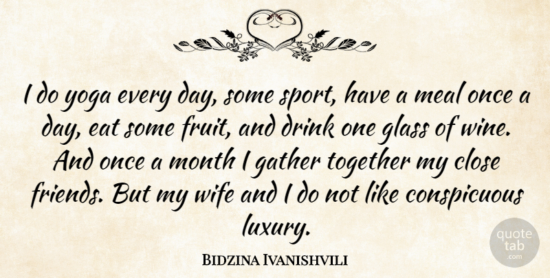 Bidzina Ivanishvili Quote About Close, Drink, Eat, Gather, Glass: I Do Yoga Every Day...