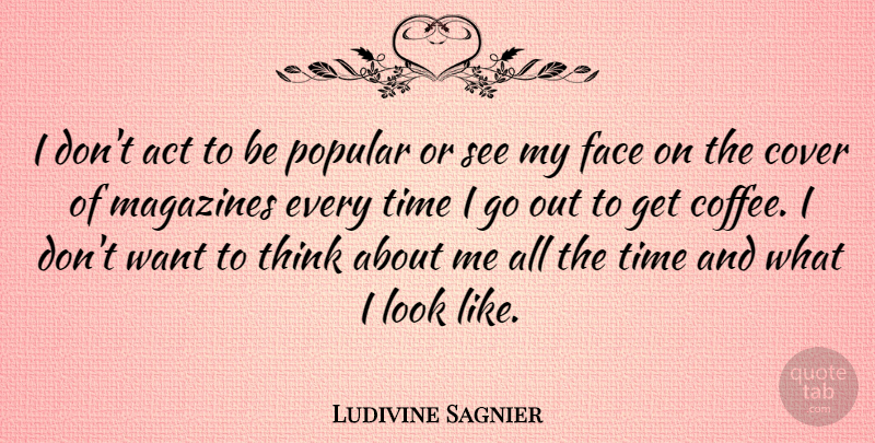Ludivine Sagnier Quote About Act, Cover, Face, Magazines, Popular: I Dont Act To Be...
