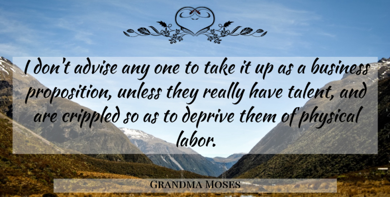Grandma Moses Quote About Advise, Business, Crippled, Deprive, Physical: I Dont Advise Any One...