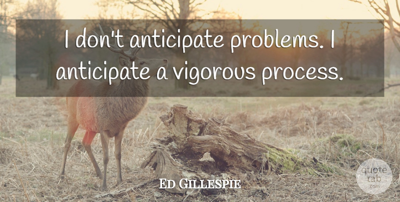 Ed Gillespie Quote About Anticipate, Problems, Vigorous: I Dont Anticipate Problems I...
