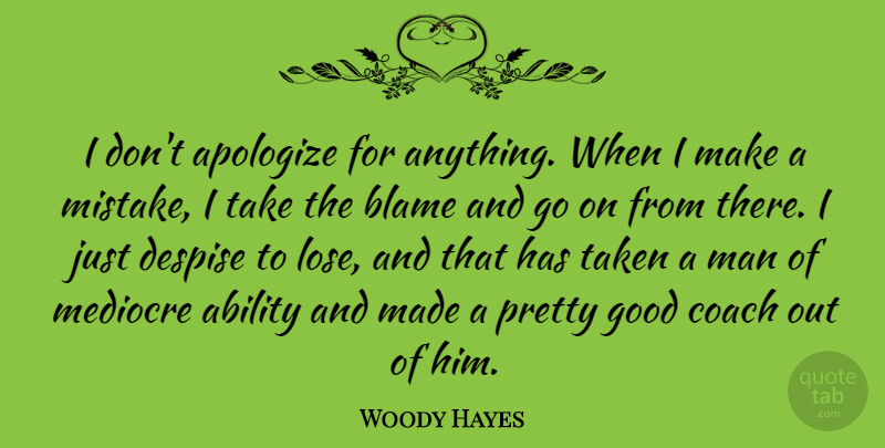 Woody Hayes Quote About Mistake, Taken, Men: I Dont Apologize For Anything...