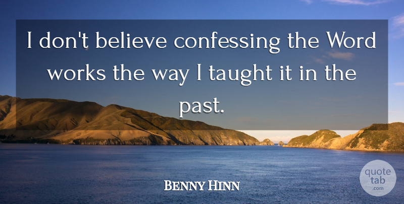 Benny Hinn Quote About Believe, Confessing, Taught, Word, Works: I Dont Believe Confessing The...