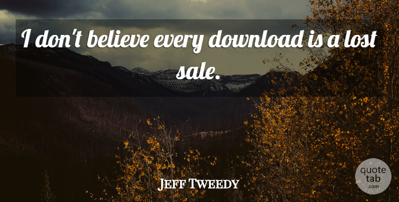 Jeff Tweedy Quote About Believe, Lost, Downloads: I Dont Believe Every Download...