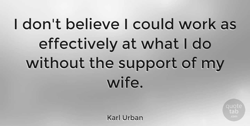 Karl Urban Quote About Believe, Wife, Support: I Dont Believe I Could...