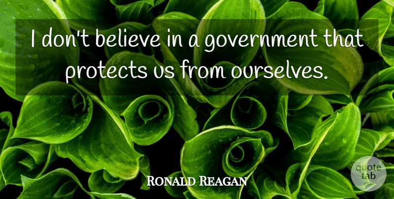 Ronald Reagan Quote About Believe, Government, Protect: I Dont Believe In A...