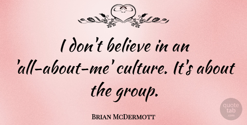 Brian McDermott Quote About Believe, Culture, Groups: I Dont Believe In An...