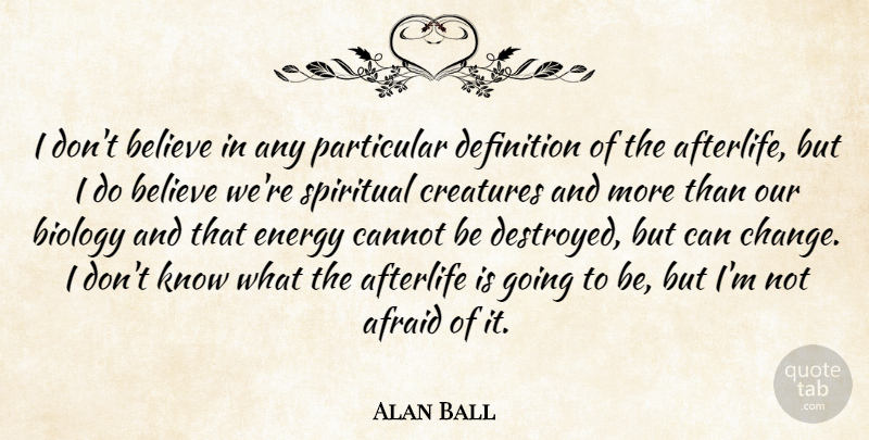 Alan Ball Quote About Afraid, Afterlife, Believe, Biology, Cannot: I Dont Believe In Any...