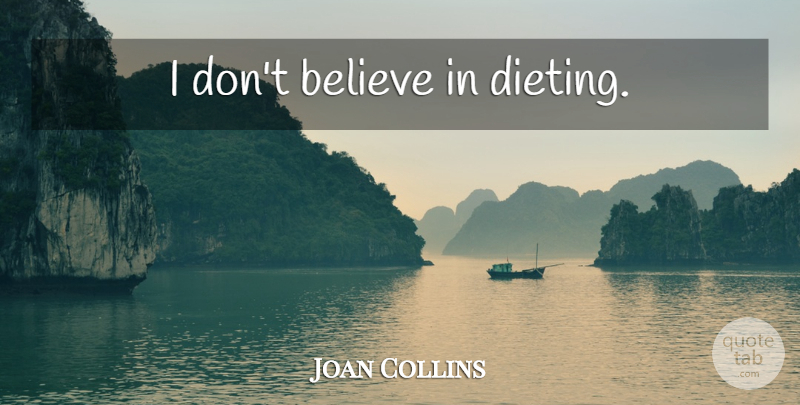 Joan Collins Quote About Believe, Dieting, Dont Believe: I Dont Believe In Dieting...