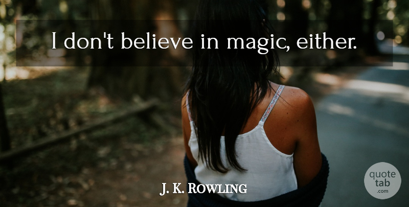 J. K. Rowling Quote About Believe, Magic, Dont Believe: I Dont Believe In Magic...