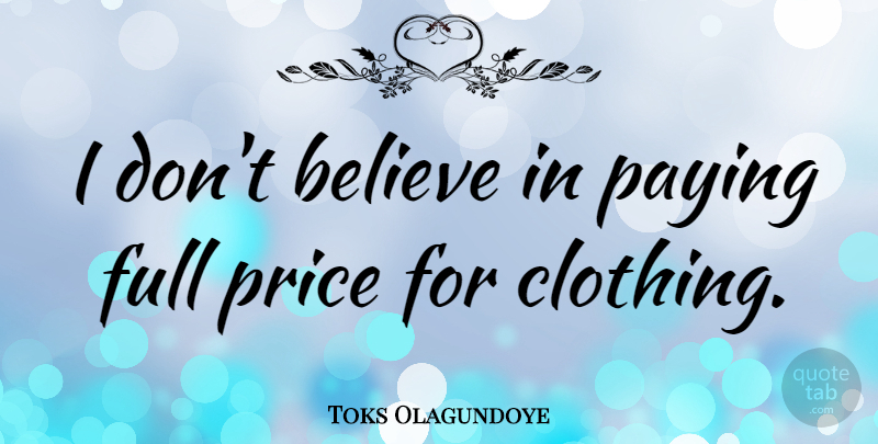 Toks Olagundoye Quote About Believe, Dont Believe, Clothings: I Dont Believe In Paying...
