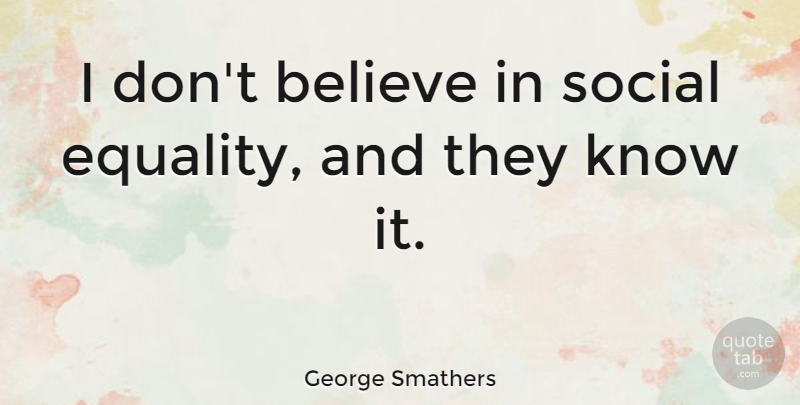 George Smathers Quote About Believe, Equality, Social: I Dont Believe In Social...