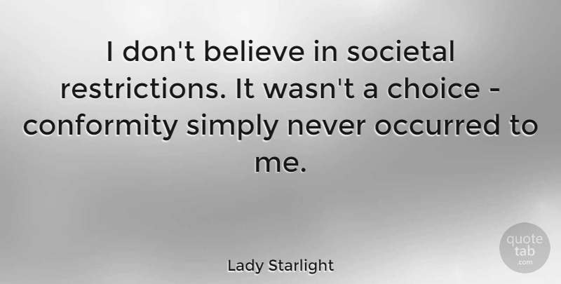Lady Starlight Quote About Believe, Choice, Conformity, Occurred, Simply: I Dont Believe In Societal...