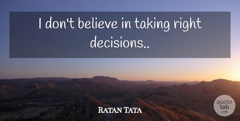 Ratan Tata Quote About Believe, Decision, Right Decision: I Dont Believe In Taking...