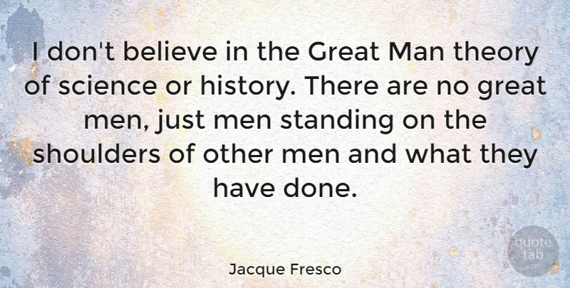 Jacque Fresco Quote About Believe, Great, History, Man, Men: I Dont Believe In The...