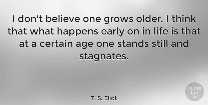 T. S. Eliot Quote About Time, Believe, Thinking: I Dont Believe One Grows...