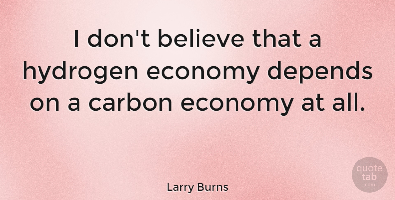 Larry Burns Quote About Believe, Depends: I Dont Believe That A...