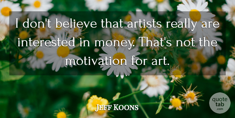Jeff Koons Quote About Art, Motivation, Believe: I Dont Believe That Artists...
