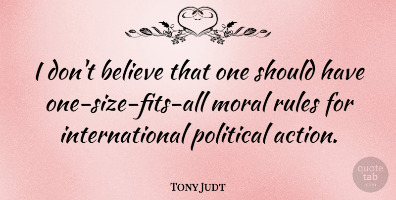 Tony Judt Quote About Believe, Should Have, Political: I Dont Believe That One...