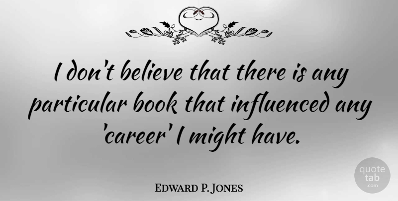 Edward P. Jones Quote About Believe, Might, Particular: I Dont Believe That There...