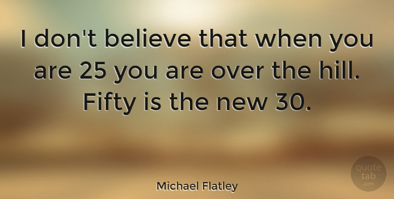 Michael Flatley Quote About Believe, Fifty, Hills: I Dont Believe That When...