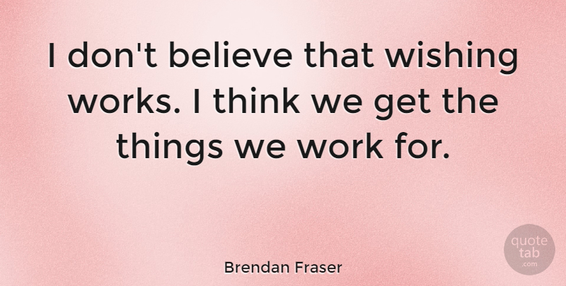 Brendan Fraser Quote About Believe, Thinking, Wish: I Dont Believe That Wishing...