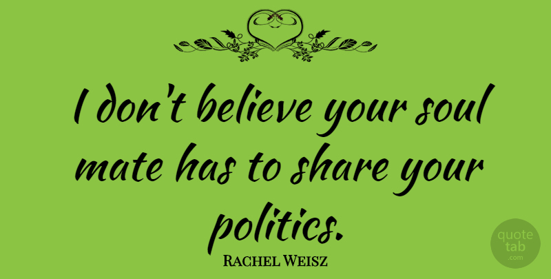 Rachel Weisz Quote About Believe, Soul, Politics: I Dont Believe Your Soul...
