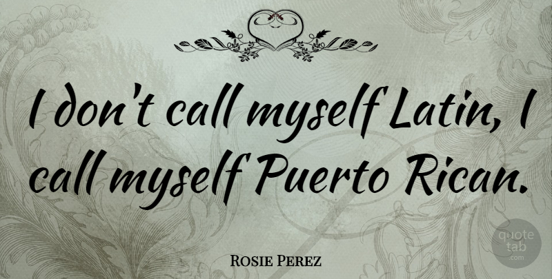Rosie Perez Quote About Latin: I Dont Call Myself Latin...