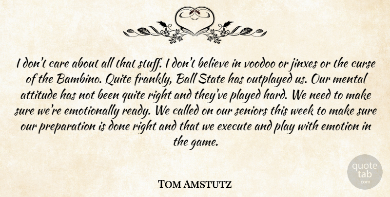 Tom Amstutz Quote About Attitude, Ball, Believe, Care, Curse: I Dont Care About All...