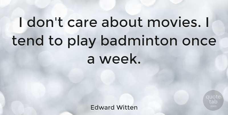 Edward Witten Quote About Badminton, Movies, Tend: I Dont Care About Movies...